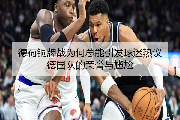 德荷铜牌战为何总能引发球迷热议 德国队的荣誉与尴尬