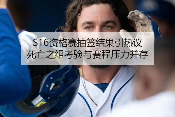 S16资格赛抽签结果引热议 死亡之组考验与赛程压力并存
